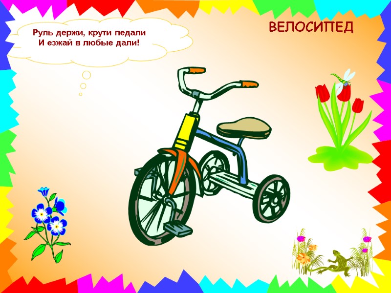 Руль держи, крути педали И езжай в любые дали! ВЕЛОСИПЕД